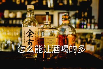 怎么能讓酒喝的多