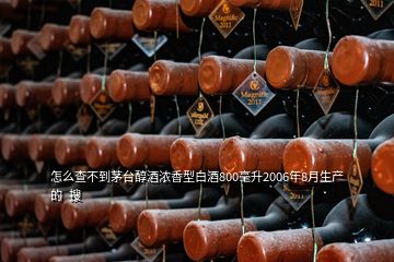 怎么查不到茅臺醇酒濃香型白酒800毫升2006年8月生產(chǎn)的  搜