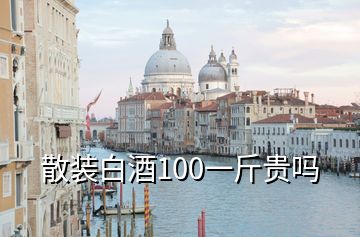 散裝白酒100一斤貴嗎