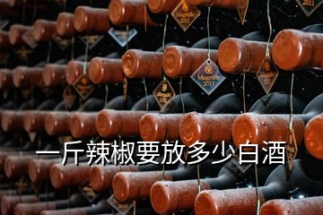 一斤辣椒要放多少白酒