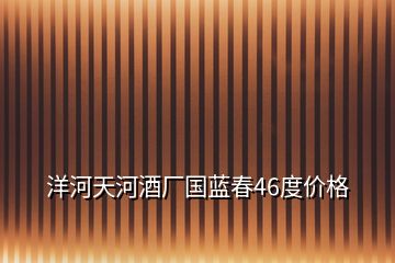 洋河天河酒廠國藍春46度價格