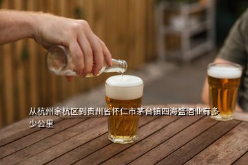 從杭州余杭區(qū)到貴州省懷仁市茅臺鎮(zhèn)四海盛酒業(yè)有多少公里