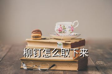 柳釘怎么取下來