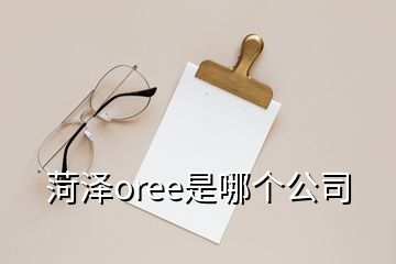 菏澤oree是哪個公司