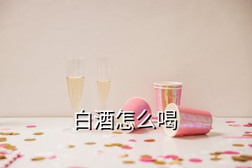 白酒怎么喝