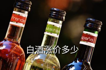 白酒漲價多少