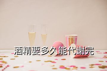 酒精要多久能代謝完