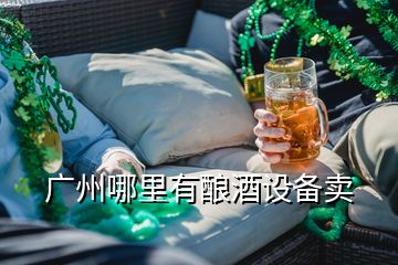 廣州哪里有釀酒設(shè)備賣(mài)