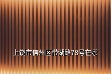 上饒市信州區(qū)帶湖路78號(hào)在哪