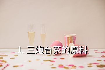 1. 三炮臺茶的原料