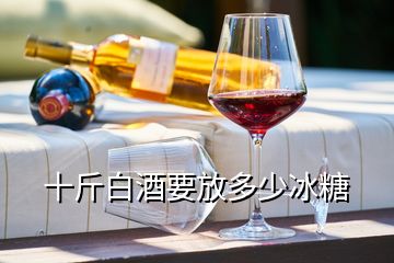 十斤白酒要放多少冰糖