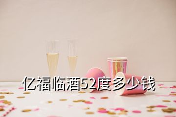 億福臨酒52度多少錢