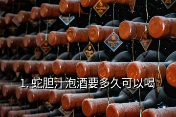 1. 蛇膽汁泡酒要多久可以喝