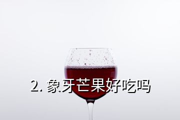 2. 象牙芒果好吃嗎