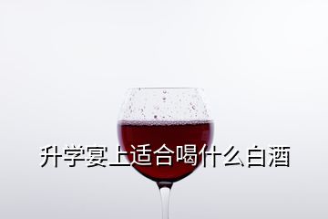 升學宴上適合喝什么白酒