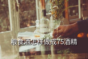 糧食酒怎樣做成75酒精