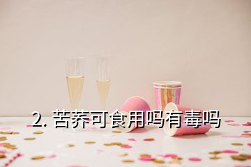 2. 苦蕎可食用嗎有毒嗎