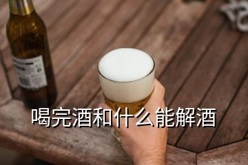 喝完酒和什么能解酒