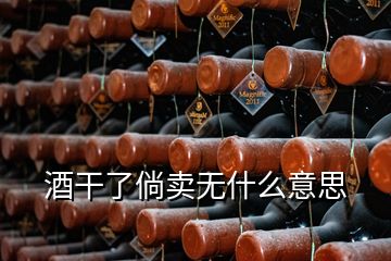 酒干了倘賣無(wú)什么意思