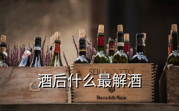 酒后什么最解酒