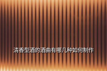 清香型酒的酒曲有哪幾種如何制作