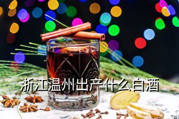 浙江溫州出產(chǎn)什么白酒