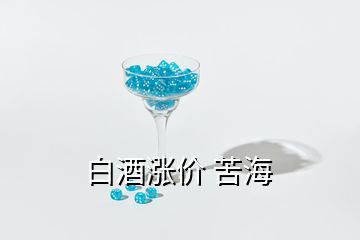 白酒漲價(jià) 苦海