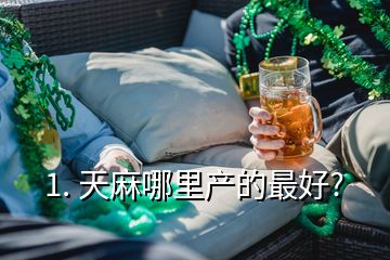 1. 天麻哪里產(chǎn)的最好?