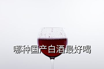 哪種國(guó)產(chǎn)白酒最好喝