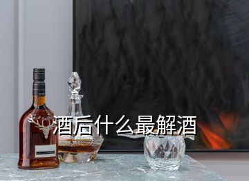 酒后什么最解酒