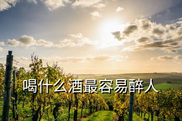 喝什么酒最容易醉人