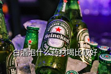 白酒泡什么藥材喝比較好