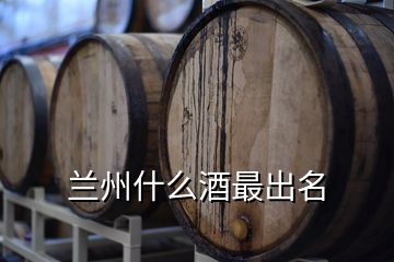 蘭州什么酒最出名