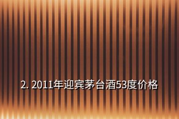 2. 2011年迎賓茅臺酒53度價格