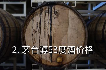 2. 茅臺醇53度酒價格