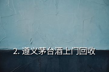 2. 遵義茅臺酒上門回收