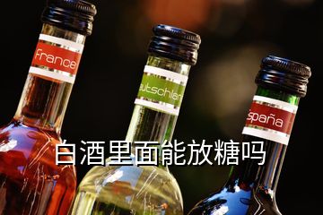 白酒里面能放糖嗎