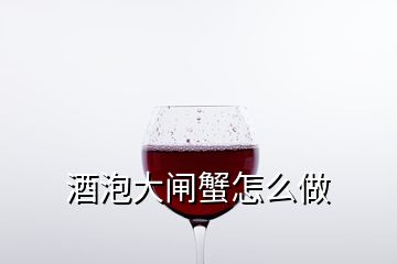 酒泡大閘蟹怎么做