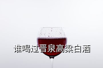 誰喝過晉泉高粱白酒