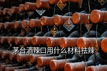 茅臺酒辣口用什么材料祛辣