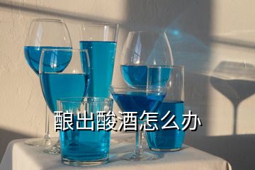 釀出酸酒怎么辦