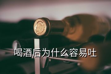 喝酒后為什么容易吐