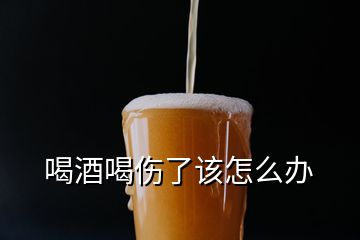 喝酒喝傷了該怎么辦