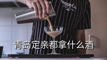 青島定親都拿什么酒