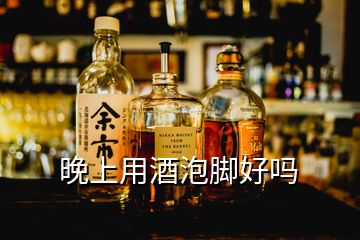 晚上用酒泡腳好嗎