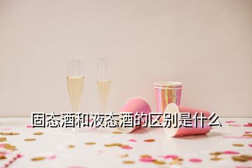 固態(tài)酒和液態(tài)酒的區(qū)別是什么