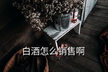 白酒怎么銷售啊