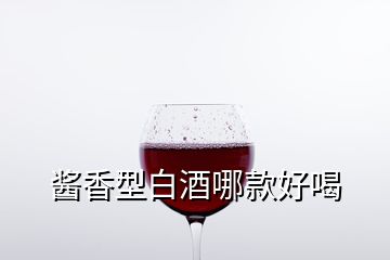 醬香型白酒哪款好喝