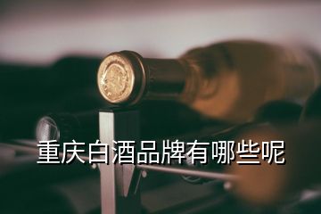 重慶白酒品牌有哪些呢