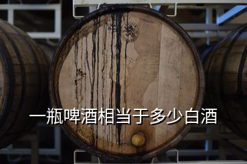 一瓶啤酒相當于多少白酒